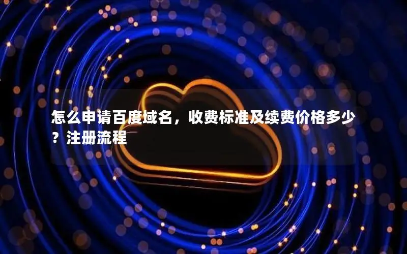怎么申请百度域名，收费标准及续费价格多少？注册流程