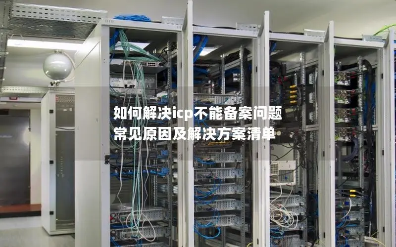 如何解决icp不能备案问题  常见原因及解决方案清单