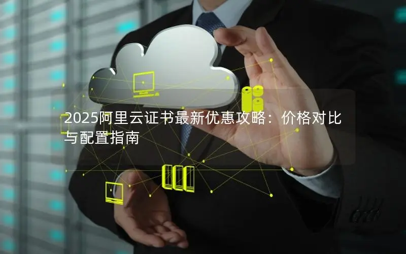 2025阿里云证书最新优惠攻略：价格对比与配置指南
