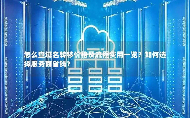 怎么查域名转移价格及流程费用一览？如何选择服务商省钱？