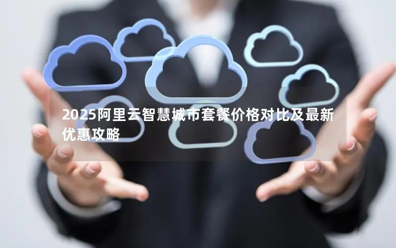 2025阿里云智慧城市套餐价格对比及最新优惠攻略