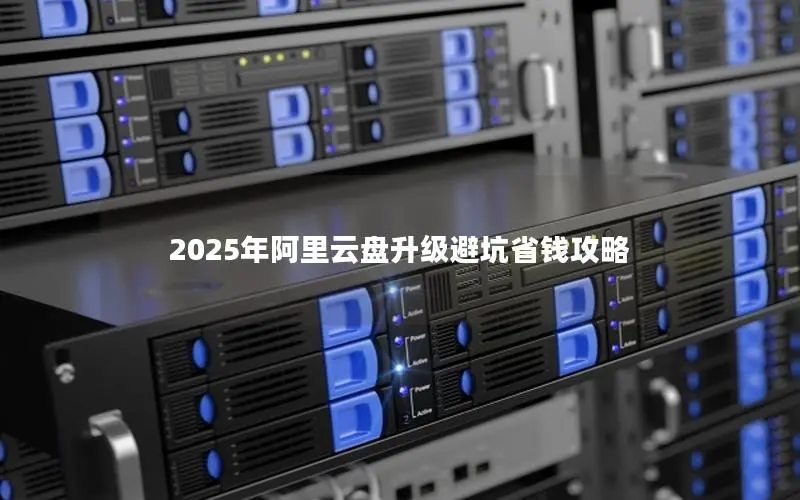 2025年阿里云盘升级避坑省钱攻略