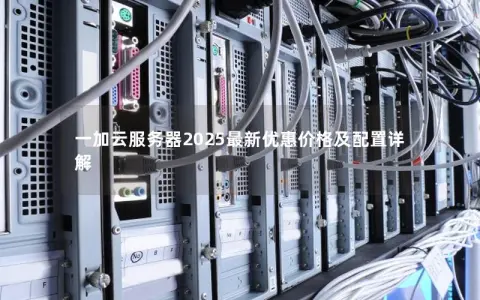 一加云服务器2025最新优惠价格及配置详解 一加云服务器2025最新优惠价格及配置详解