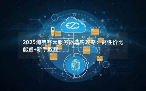 2025淘宝客云服务器选购攻略：高性价比配置+新手教程