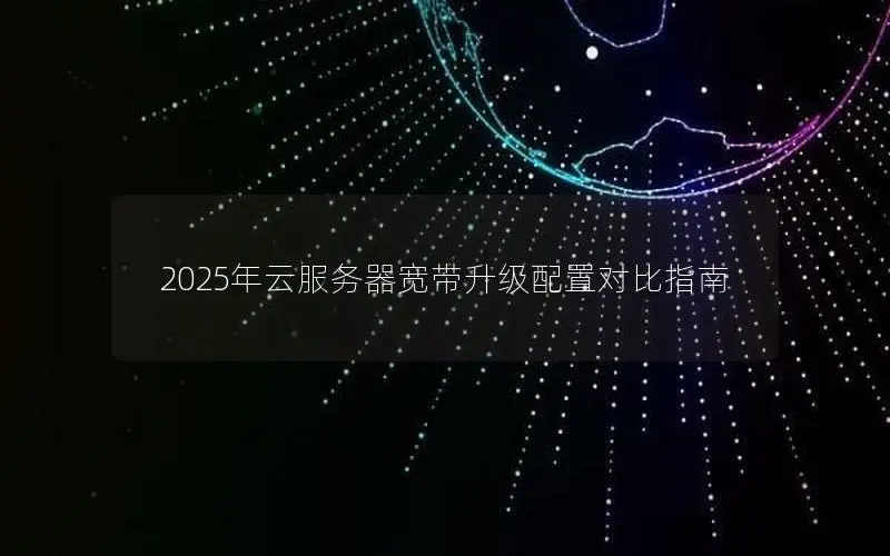 2025年云服务器宽带升级配置对比指南