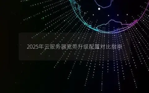 2025年云服务器宽带升级配置对比指南