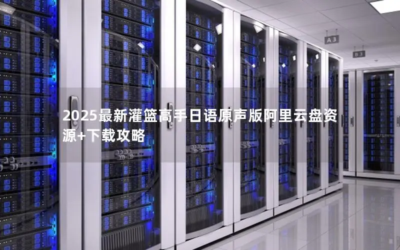 2025最新灌篮高手日语原声版阿里云盘资源+下载攻略 2025最新灌篮高手日语原声版阿里云盘资源+下载攻略