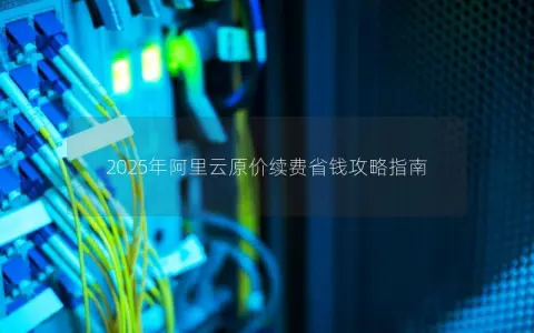 2025年阿里云原价续费省钱攻略指南