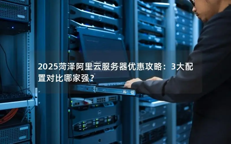 2025菏泽阿里云服务器优惠攻略:3大配置对比哪家强? 2025菏泽阿里云服务器优惠攻略:3大配置对比哪家强?