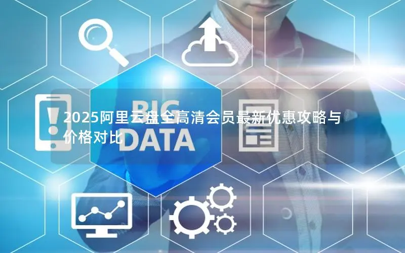 2025阿里云盘全高清会员最新优惠攻略与价格对比 2025阿里云盘全高清会员最新优惠攻略与价格对比