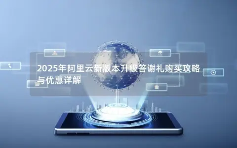 2025年阿里云新版本升级答谢礼购买攻略与优惠详解