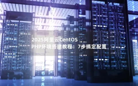 2025阿里云CentOS PHP环境搭建教程：7步搞定配置