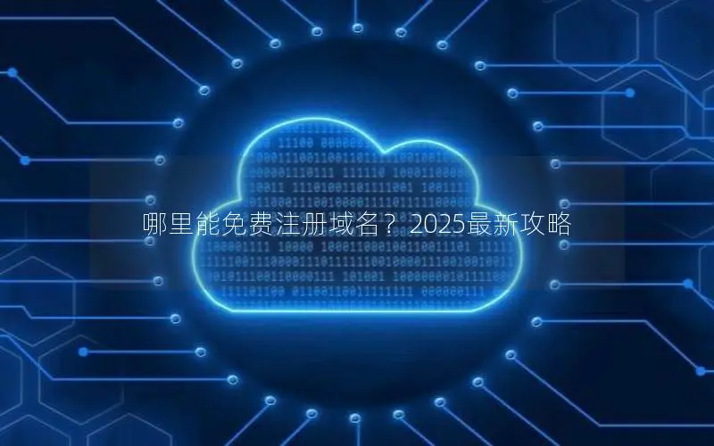 哪里能免费注册域名?2025最新攻略 哪里能免费注册域名?2025最新攻略