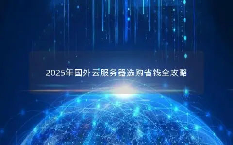 2025年国外云服务器选购省钱全攻略