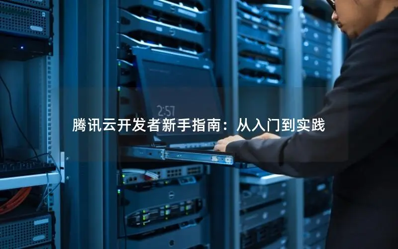 腾讯云开发者新手指南：从入门到实践