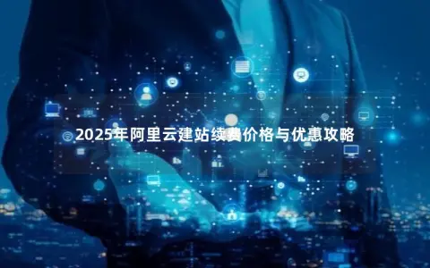 2025年阿里云建站续费价格与优惠攻略