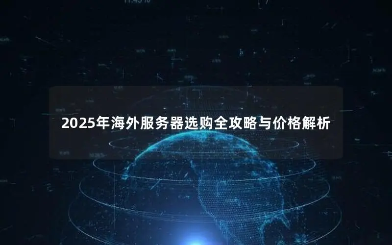 2025年海外服务器选购全攻略与价格解析 2025年海外服务器选购全攻略与价格解析