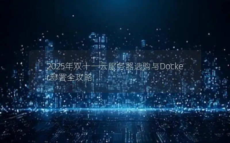 2025年双十一云服务器选购与Docker部署全攻略