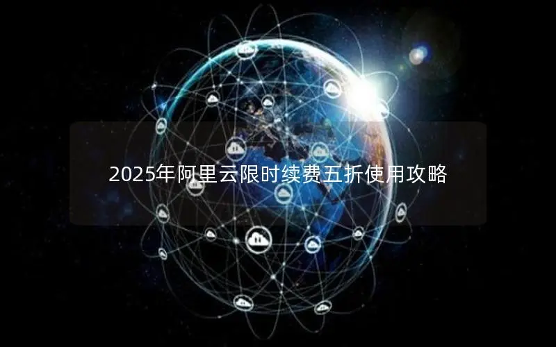 2025年阿里云限时续费五折使用攻略