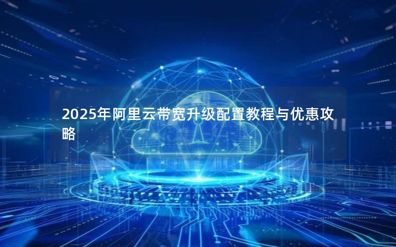 2025年阿里云带宽升级配置教程与优惠攻略