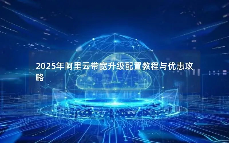 2025年阿里云带宽升级配置教程与优惠攻略
