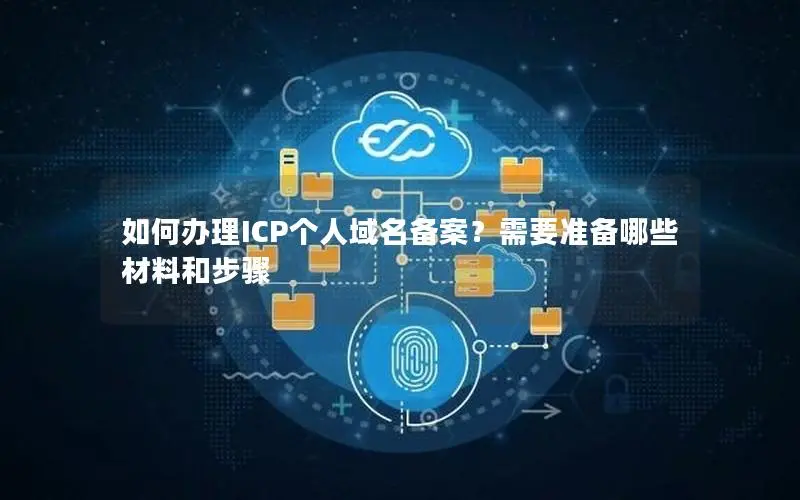 如何办理ICP个人域名备案？需要准备哪些材料和步骤