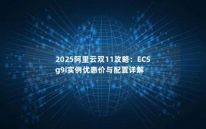 2025阿里云双11攻略：ECS g9i实例优惠价与配置详解