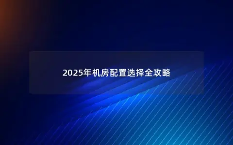 2025年机房配置选择全攻略