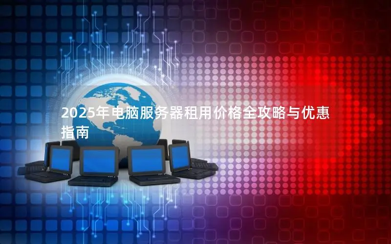2025年电脑服务器租用价格全攻略与优惠指南 2025年电脑服务器租用价格全攻略与优惠指南