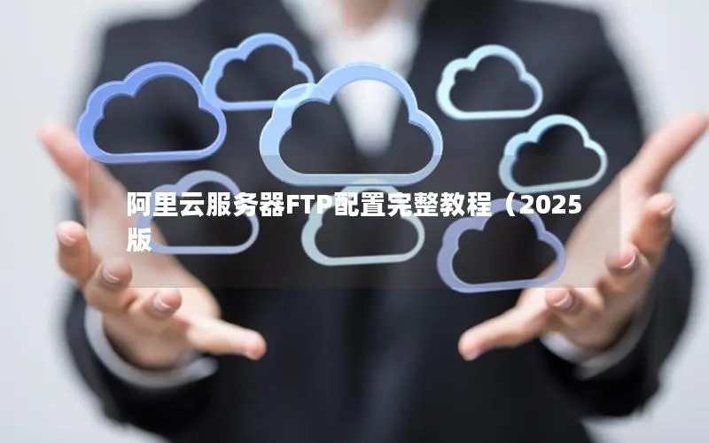 阿里云服务器FTP配置完整教程（2025版
