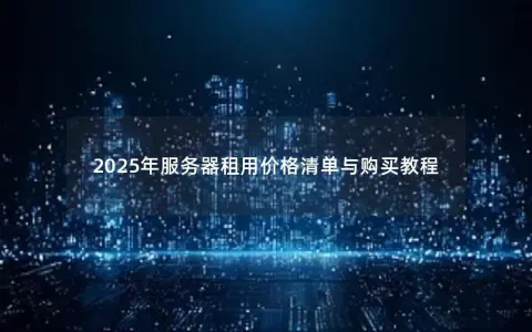 2025年服务器租用价格清单与购买教程