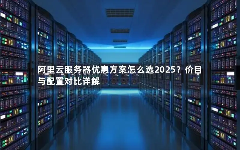 阿里云服务器优惠方案怎么选2025？价目与配置对比详解