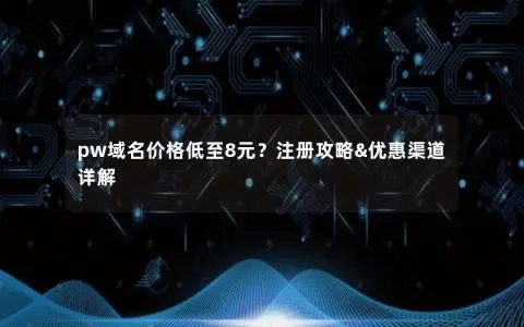 pw域名价格低至8元？注册攻略&优惠渠道详解