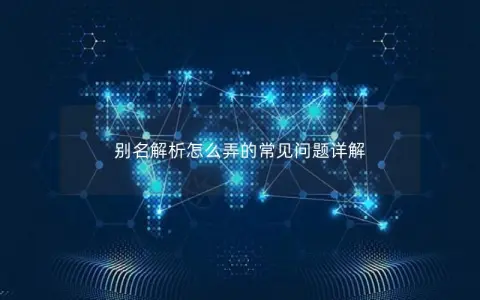 别名解析怎么弄的常见问题详解