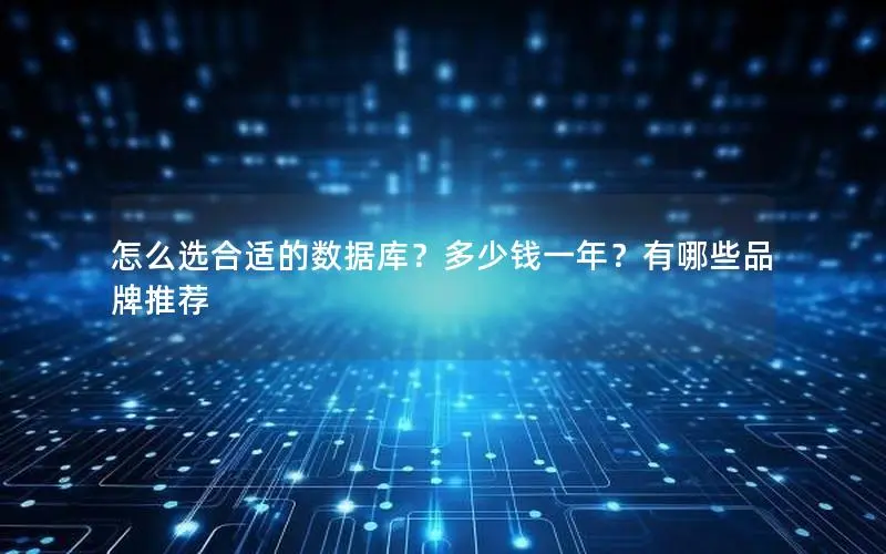怎么选合适的数据库?多少钱一年?有哪些品牌推荐 怎么选合适的数据库?多少钱一年?有哪些品牌推荐