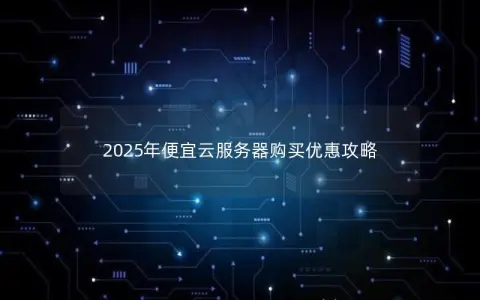2025年便宜云服务器购买优惠攻略