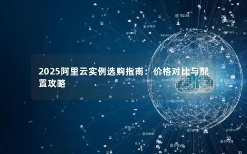 2025阿里云实例选购指南：价格对比与配置攻略
