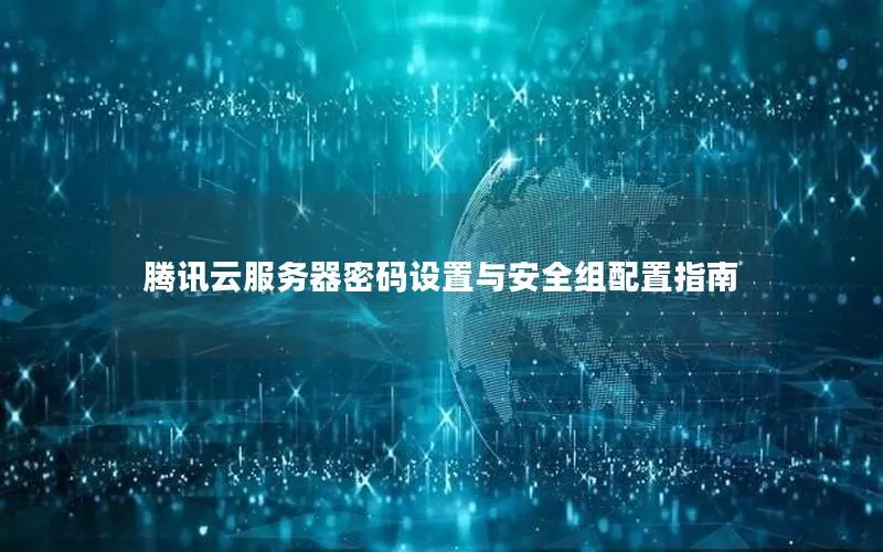 腾讯云服务器密码设置与安全组配置指南