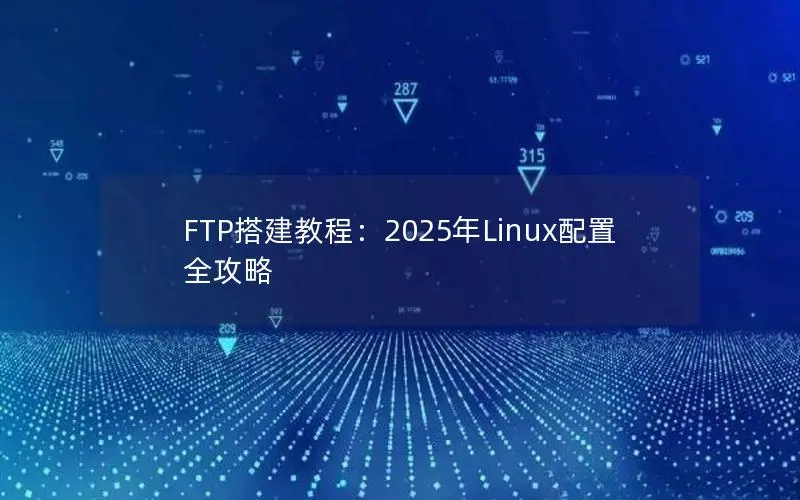FTP搭建教程:2025年Linux配置全攻略 FTP搭建教程:2025年Linux配置全攻略