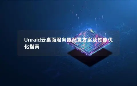 Unraid云桌面服务器配置方案及性能优化指南 Unraid云桌面服务器配置方案及性能优化指南