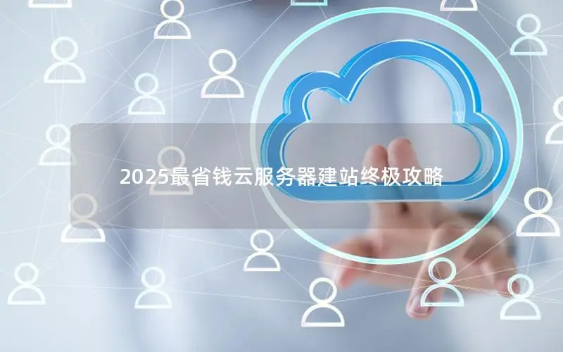 2025最省钱云服务器建站终极攻略 2025最省钱云服务器建站终极攻略