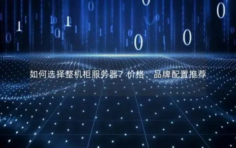 如何选择整机柜服务器？价格、品牌配置推荐