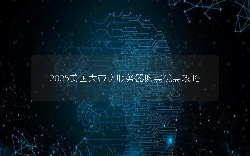 2025美国大带宽服务器购买优惠攻略
