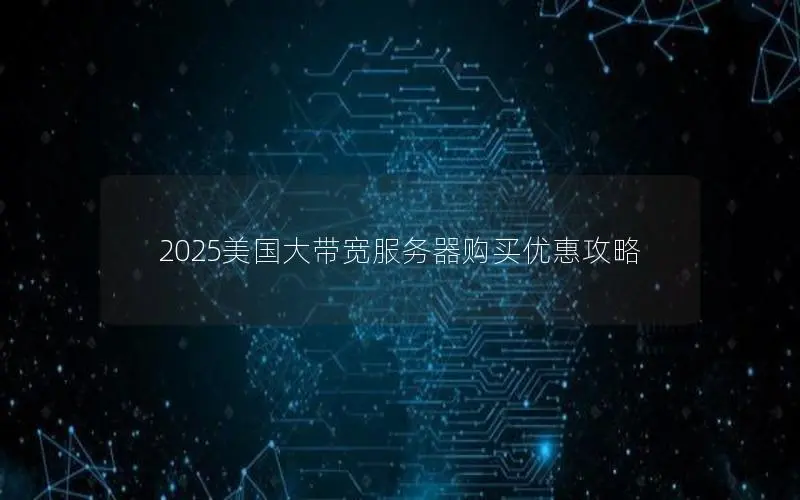 2025美国大带宽服务器购买优惠攻略 2025美国大带宽服务器购买优惠攻略