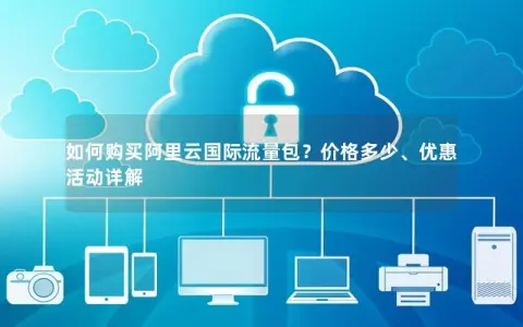 如何购买阿里云国际流量包？价格多少、优惠活动详解