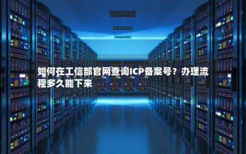 如何在工信部官网查询ICP备案号？办理流程多久能下来