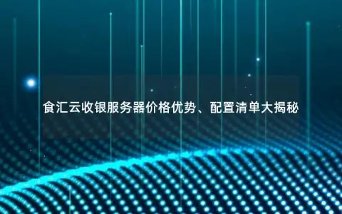 食汇云收银服务器价格优势、配置清单大揭秘