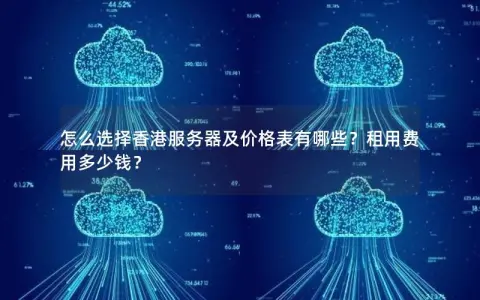 怎么选择香港服务器及价格表有哪些？租用费用多少钱？