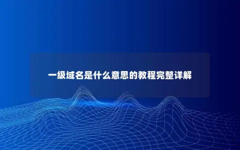 一级域名是什么意思的教程完整详解