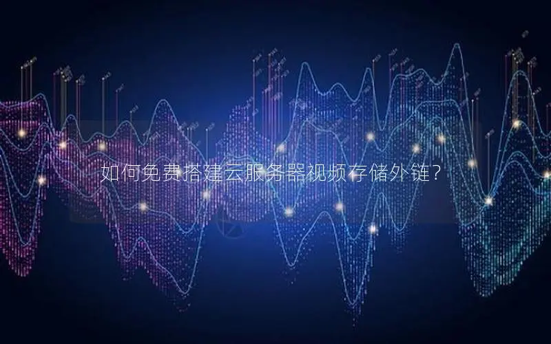 如何免费搭建云服务器视频存储外链? 如何免费搭建云服务器视频存储外链?